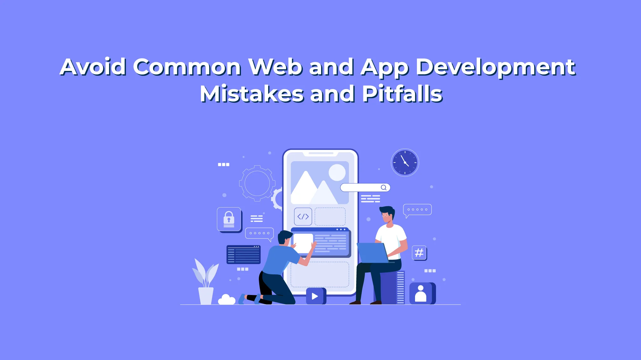 How to Avoid Common Web and App Development Mistakes and Pitfalls