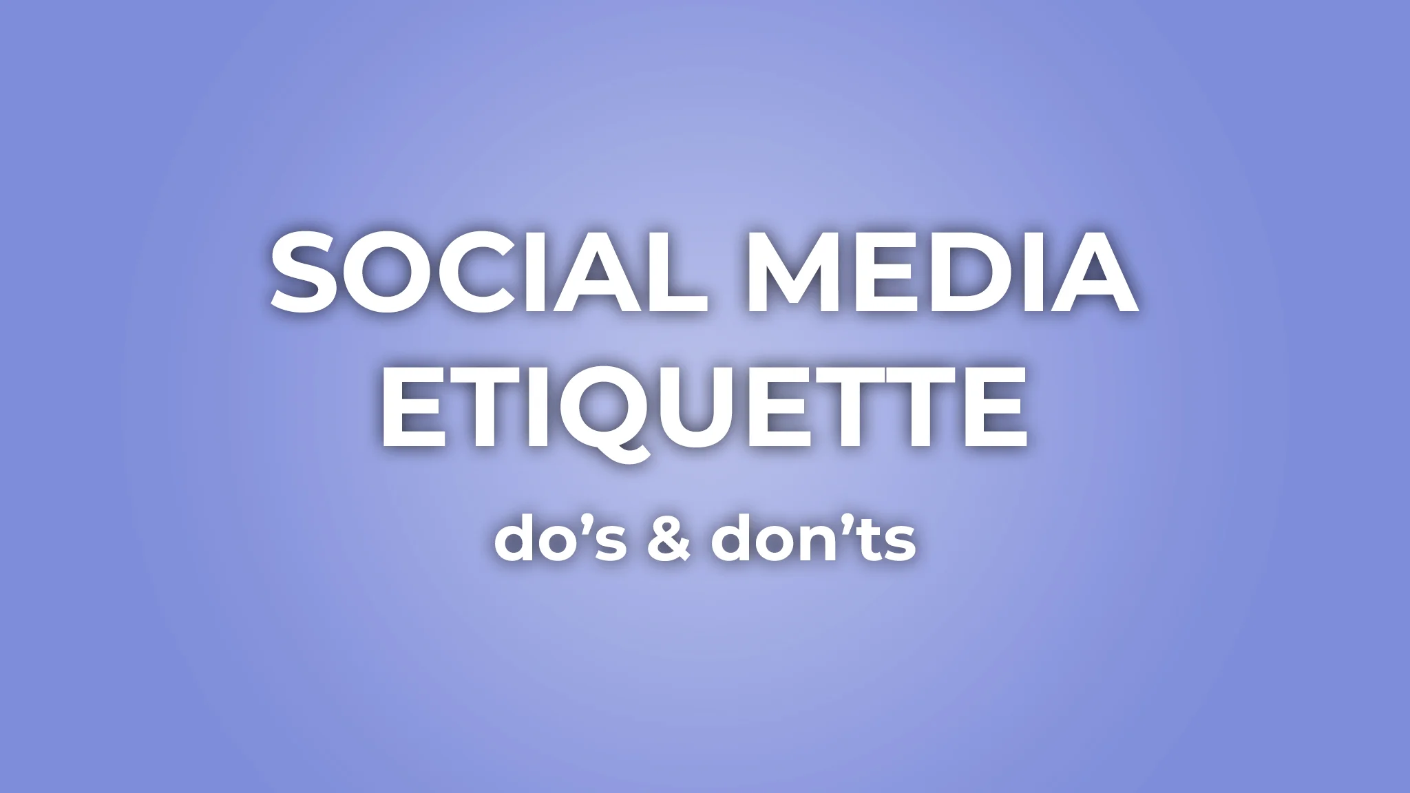 The Dos and Don’ts of Social Media Etiquette